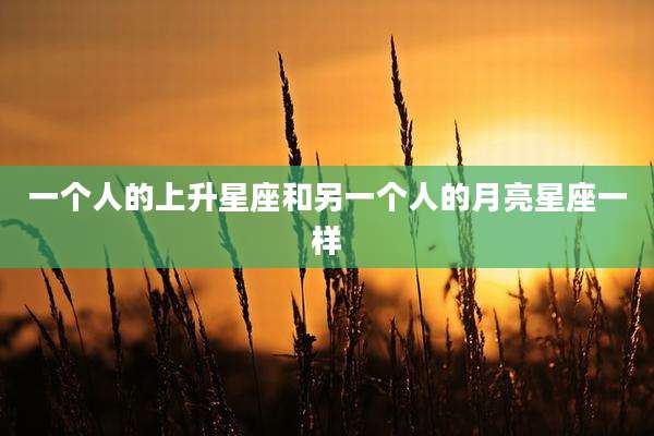 一个人的上升星座和另一个人的月亮星座一样