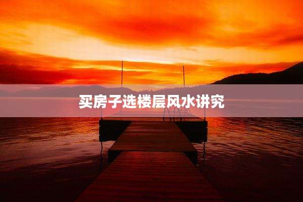 买房子选楼层风水讲究