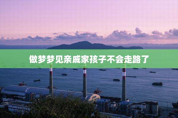做梦梦见亲戚家孩子不会走路了