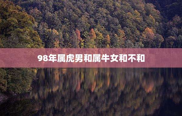 98年属虎男和属牛女和不和