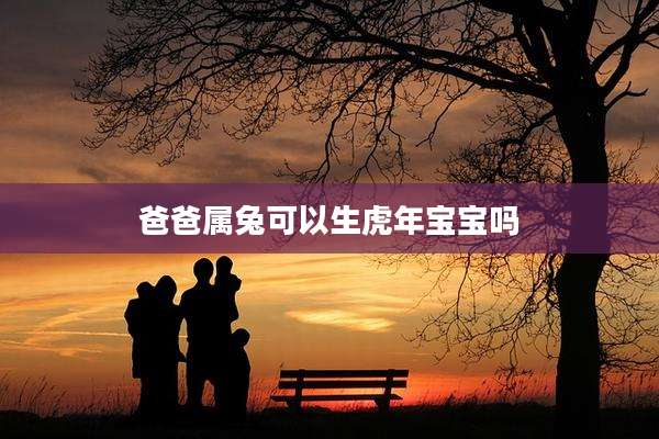 爸爸属兔可以生虎年宝宝吗