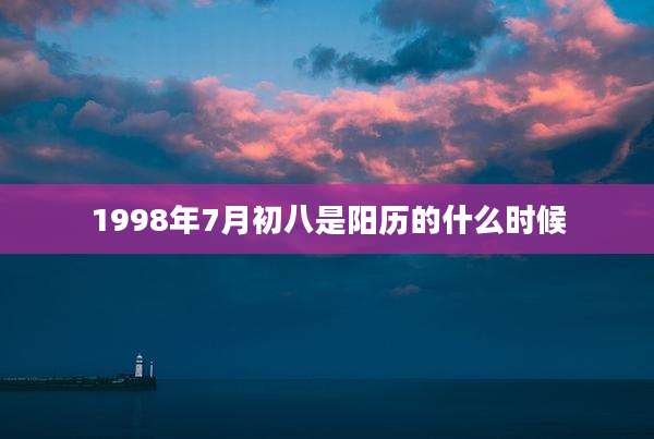 1998年7月初八是阳历的什么时候
