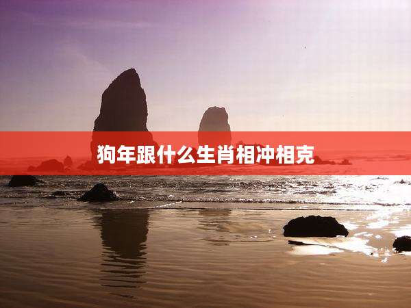 狗年跟什么生肖相冲相克