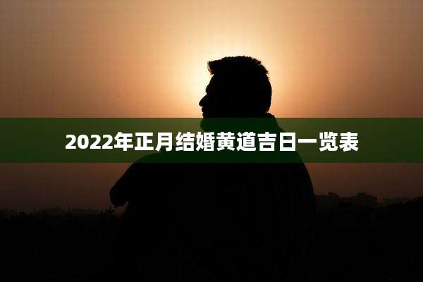 2022年正月结婚黄道吉日一览表