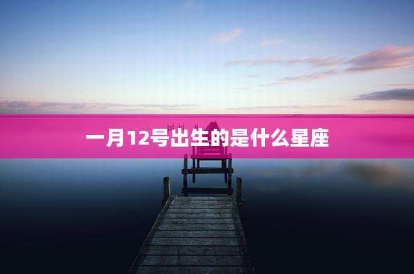 一月12号出生的是什么星座