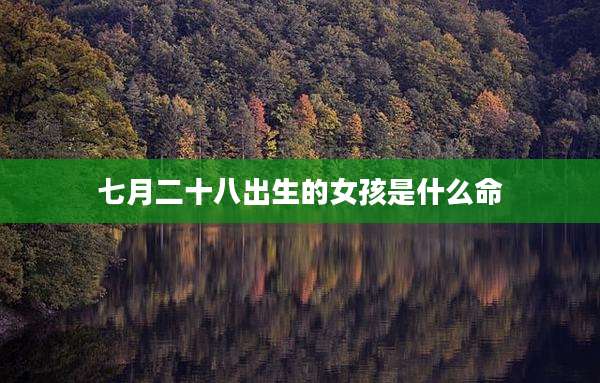 七月二十八出生的女孩是什么命
