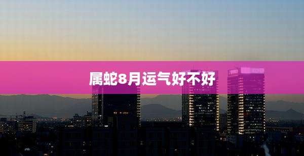 属蛇8月运气好不好