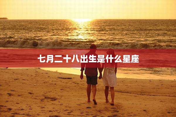 七月二十八出生是什么星座