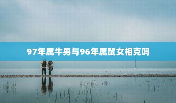 97年属牛男与96年属鼠女相克吗