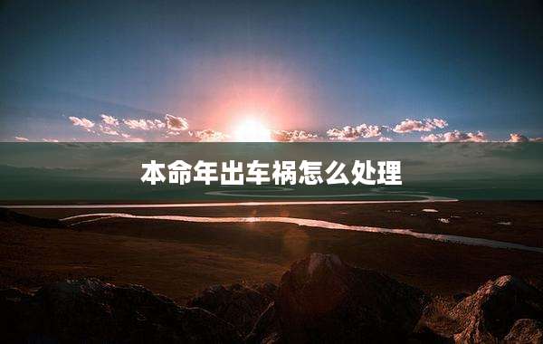 本命年出车祸怎么处理