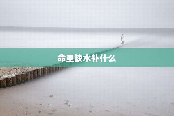 命里缺水补什么