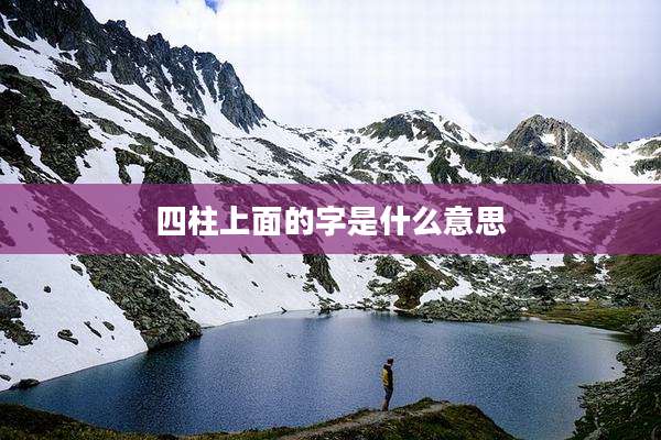 四柱上面的字是什么意思