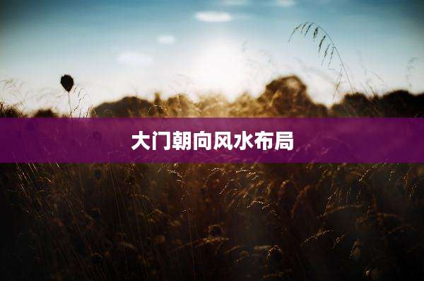 大门朝向风水布局
