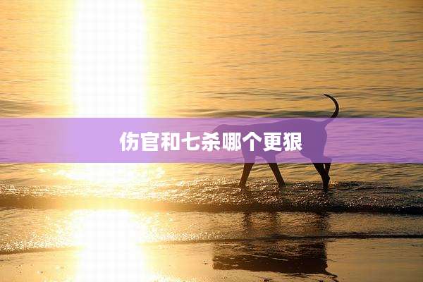 伤官和七杀哪个更狠