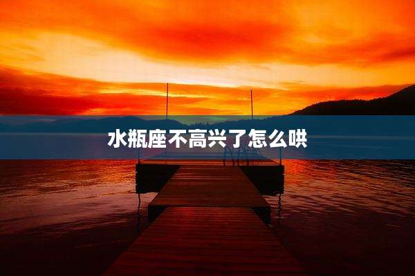 水瓶座不高兴了怎么哄