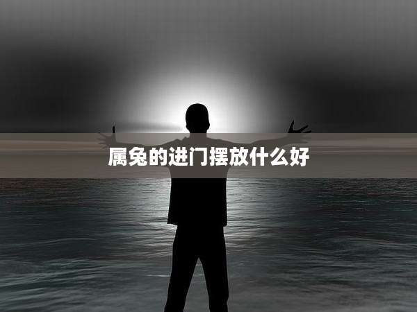 属兔的进门摆放什么好