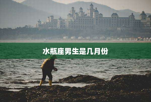 水瓶座男生是几月份