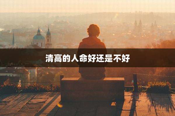 清高的人命好还是不好