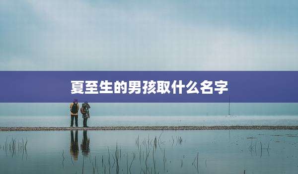 夏至生的男孩取什么名字