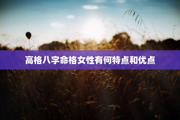 高格八字命格女性有何特点和优点