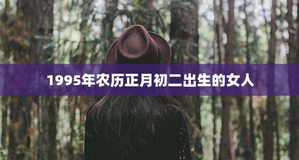 1995年农历正月初二出生的女人