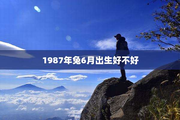 1987年兔6月出生好不好