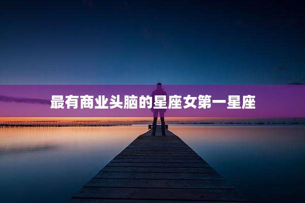 最有商业头脑的星座女第一星座