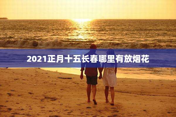 2021正月十五长春哪里有放烟花