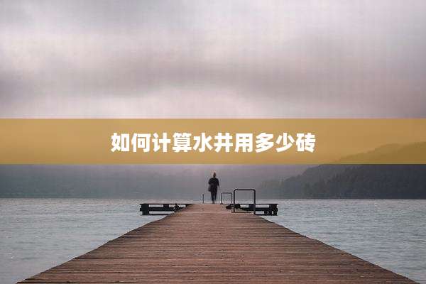 如何计算水井用多少砖