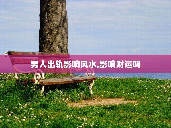 男人出轨影响风水,影响财运吗