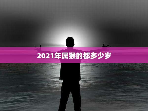 2021年属猴的都多少岁