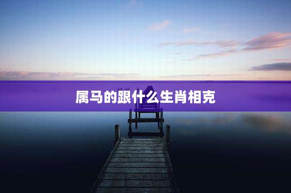 属马的跟什么生肖相克