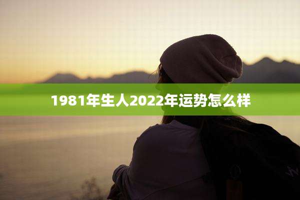 1981年生人2022年运势怎么样