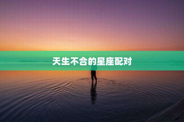 天生不合的星座配对