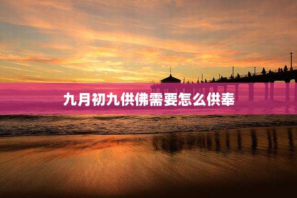 九月初九供佛需要怎么供奉