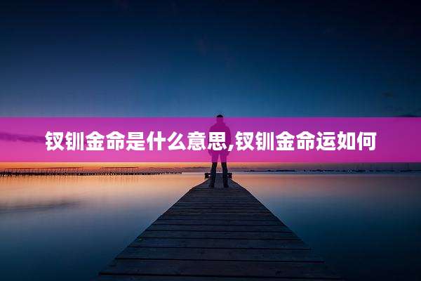 钗钏金命是什么意思,钗钏金命运如何