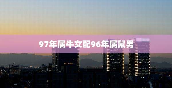 97年属牛女配96年属鼠男