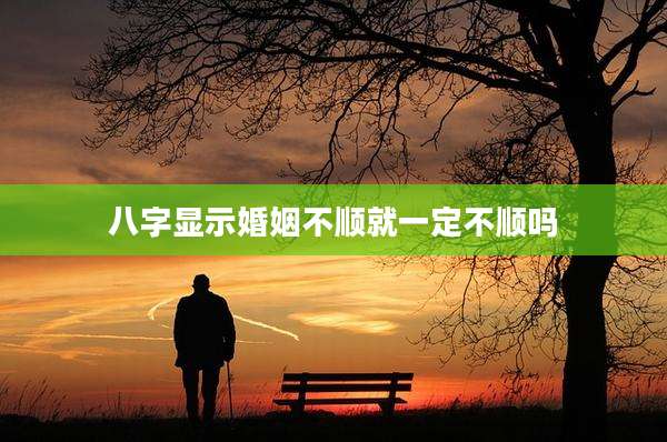 八字显示婚姻不顺就一定不顺吗