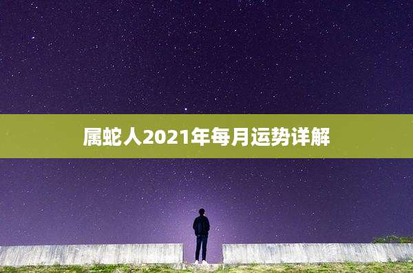 属蛇人2021年每月运势详解