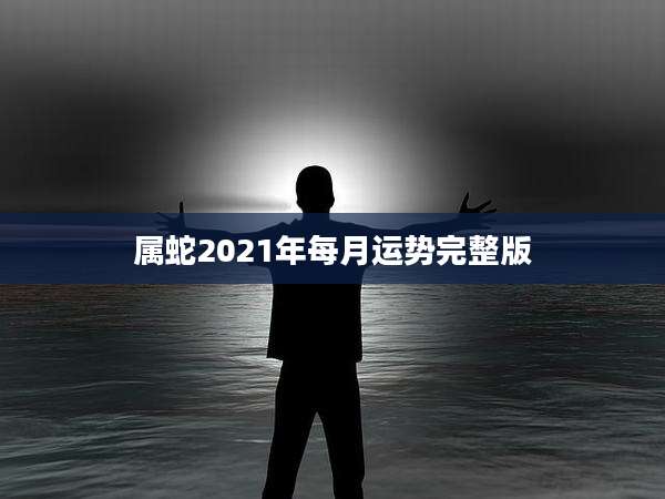 属蛇2021年每月运势完整版