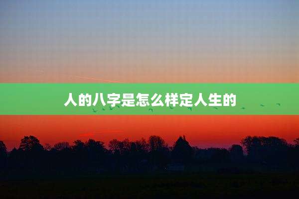 人的八字是怎么样定人生的