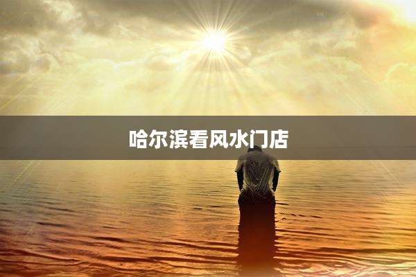 哈尔滨看风水门店