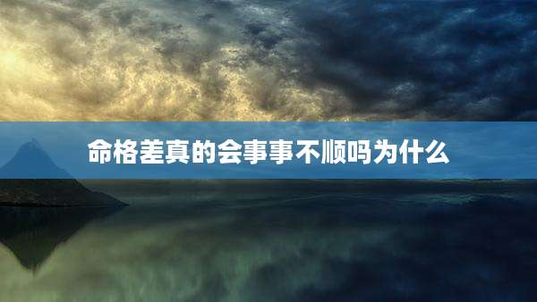 命格差真的会事事不顺吗为什么