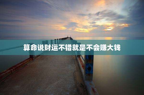 算命说财运不错就是不会赚大钱