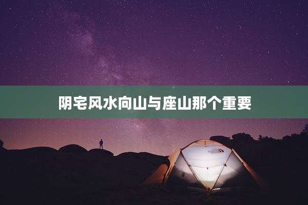 阴宅风水向山与座山那个重要