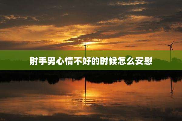 射手男心情不好的时候怎么安慰