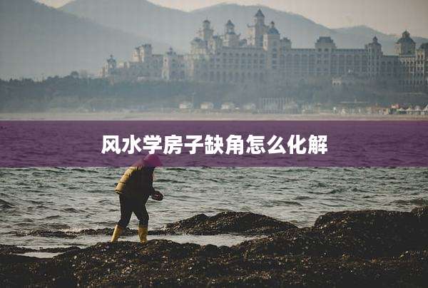 风水学房子缺角怎么化解