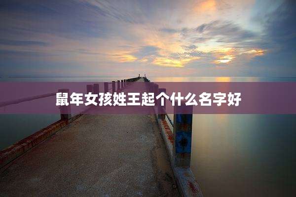 鼠年女孩姓王起个什么名字好