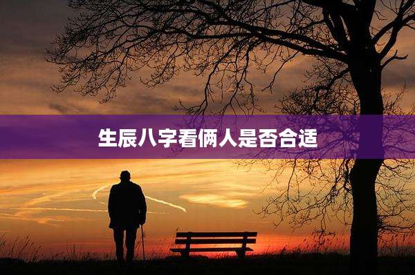 生辰八字看俩人是否合适