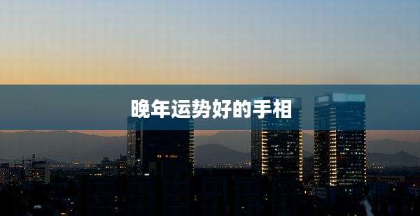 晚年运势好的手相